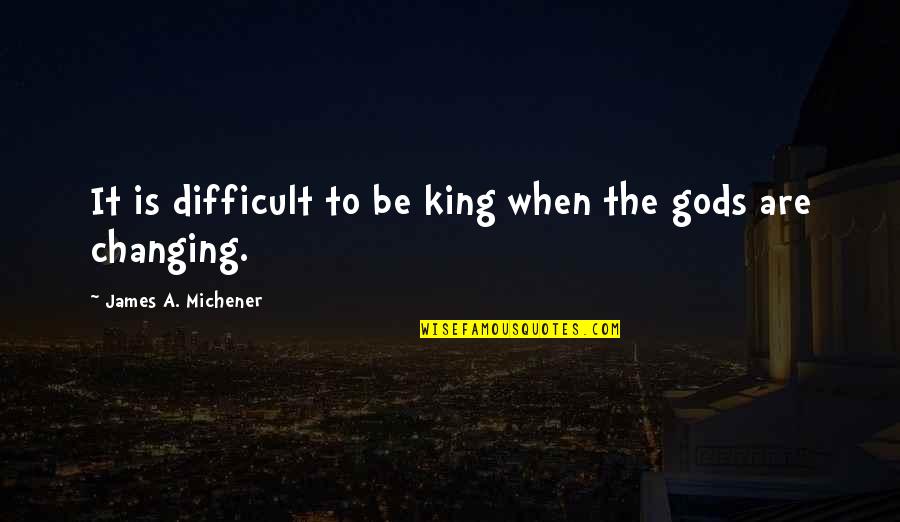 King James Quotes By James A. Michener: It is difficult to be king when the