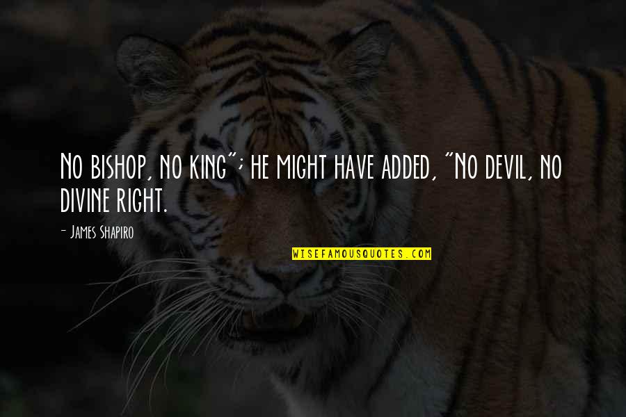 King James Quotes By James Shapiro: No bishop, no king"; he might have added,