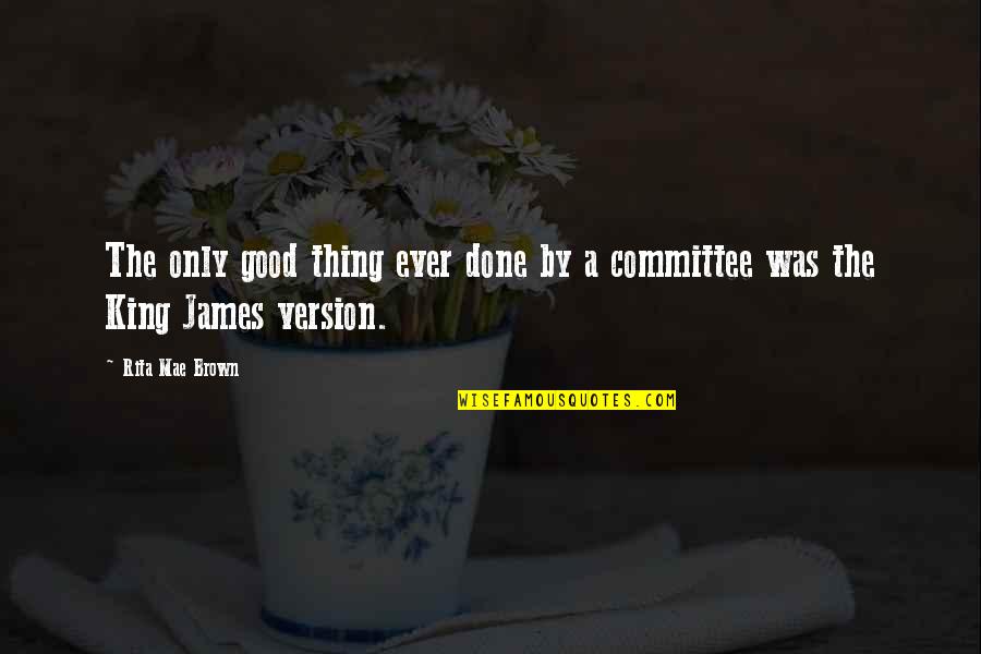 King James Quotes By Rita Mae Brown: The only good thing ever done by a