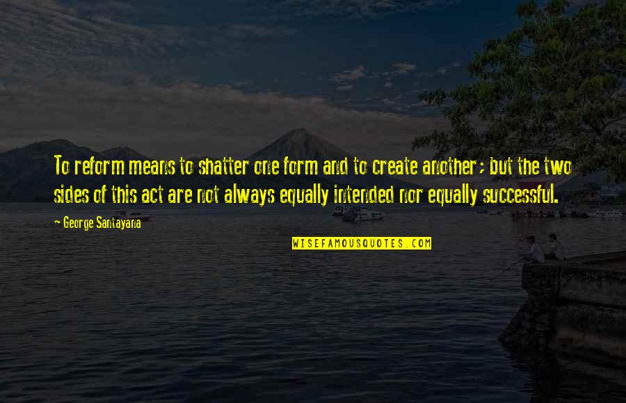 King Jigme Quotes By George Santayana: To reform means to shatter one form and King Jigme Quotes By George Santayana: To reform means to shatter one form and