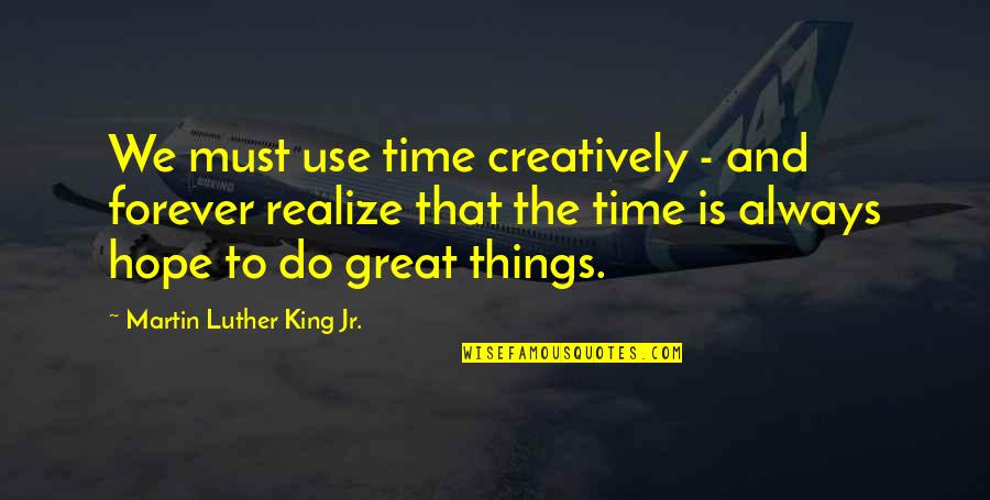 King Jr Quotes By Martin Luther King Jr.: We must use time creatively - and forever King Jr Quotes By Martin Luther King Jr.: We must use time creatively - and forever