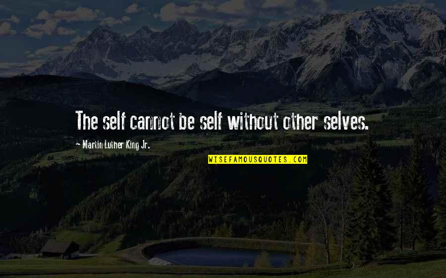 King Jr Quotes By Martin Luther King Jr.: The self cannot be self without other selves. King Jr Quotes By Martin Luther King Jr.: The self cannot be self without other selves.