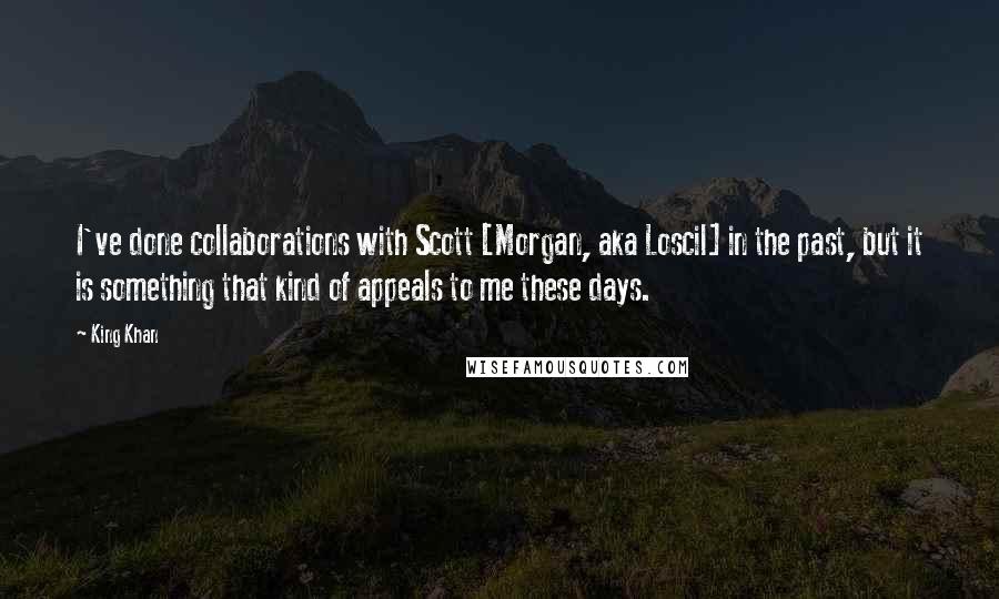 King Khan quotes: I've done collaborations with Scott [Morgan, aka Loscil] in the past, but it is something that kind of appeals to me these days.