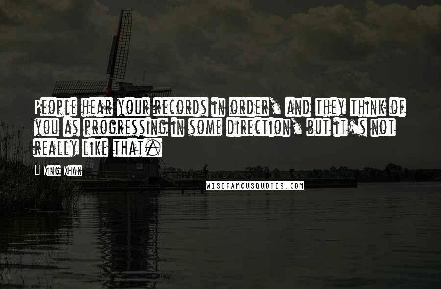 King Khan quotes: People hear your records in order, and they think of you as progressing in some direction, but it's not really like that.