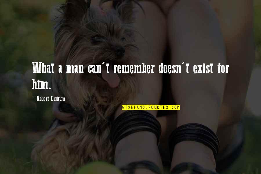King Lear Dementia Quotes By Robert Ludlum: What a man can't remember doesn't exist for King Lear Dementia Quotes By Robert Ludlum: What a man can't remember doesn't exist for