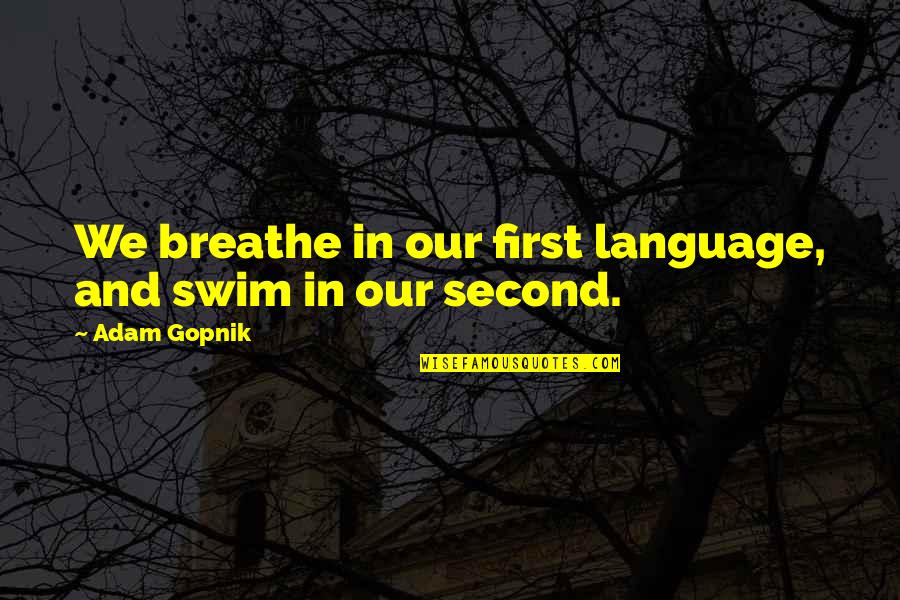 King Lear Family Quotes By Adam Gopnik: We breathe in our first language, and swim