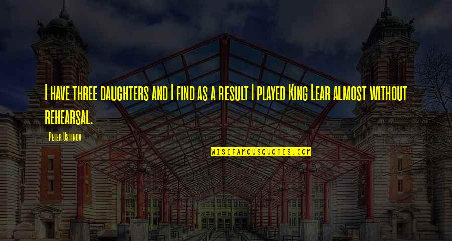 King Lear King Quotes By Peter Ustinov: I have three daughters and I find as