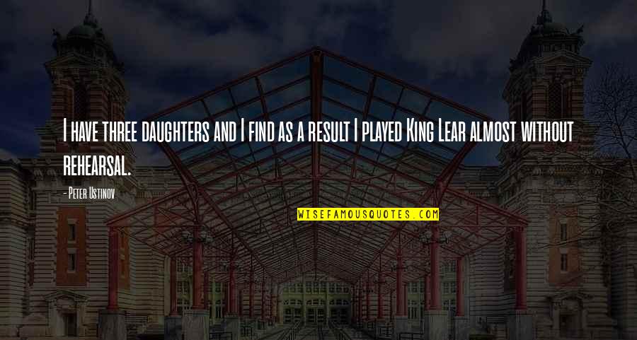 King Lear Quotes By Peter Ustinov: I have three daughters and I find as