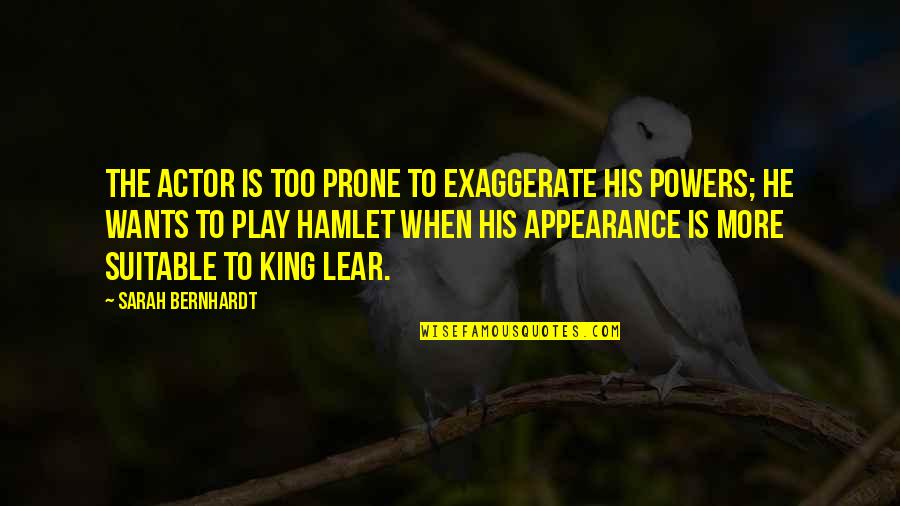 King Lear Quotes By Sarah Bernhardt: The actor is too prone to exaggerate his