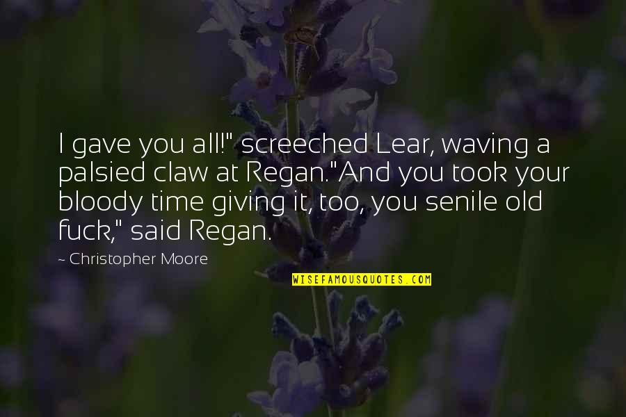 King Lear Shakespeare Quotes By Christopher Moore: I gave you all!" screeched Lear, waving a