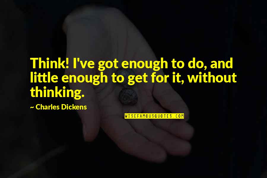 King Lear Subplot Quotes By Charles Dickens: Think! I've got enough to do, and little