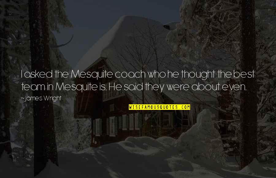 King Leopold Famous Quotes By James Wright: I asked the Mesquite coach who he thought