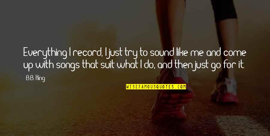 King Like Quotes By B.B. King: Everything I record, I just try to sound