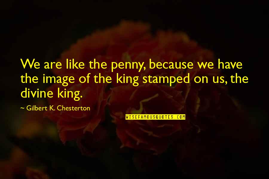 King Like Quotes By Gilbert K. Chesterton: We are like the penny, because we have