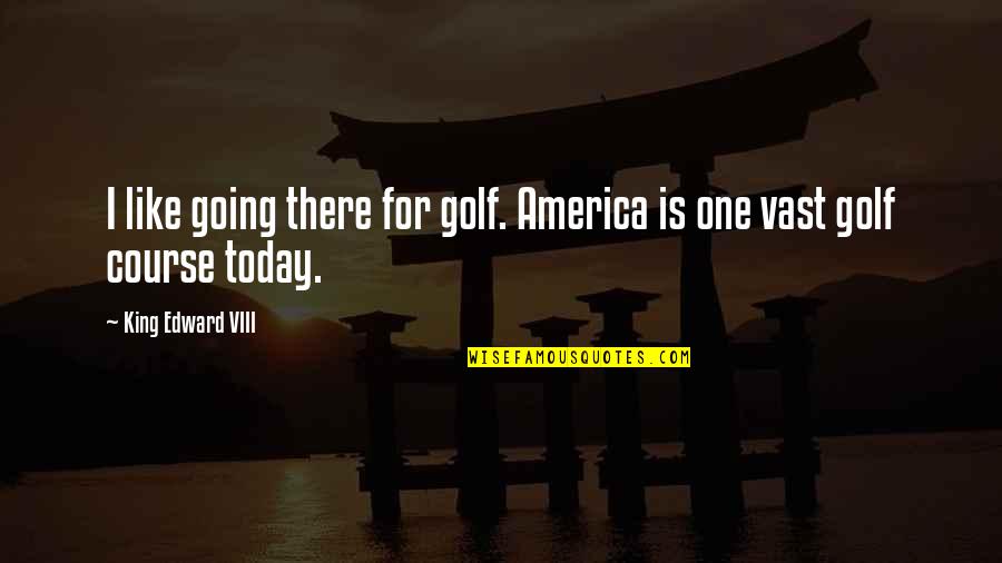 King Like Quotes By King Edward VIII: I like going there for golf. America is