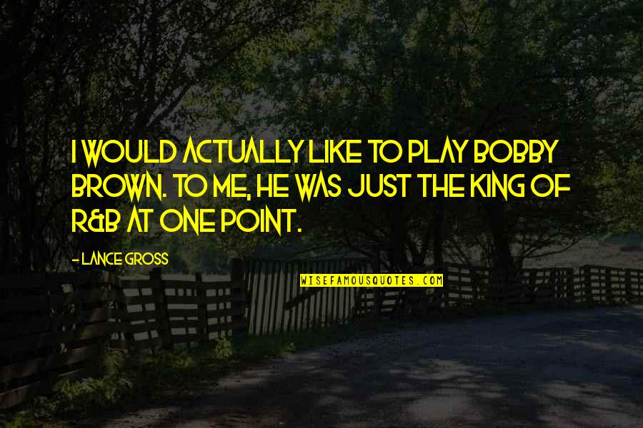 King Like Quotes By Lance Gross: I would actually like to play Bobby Brown.