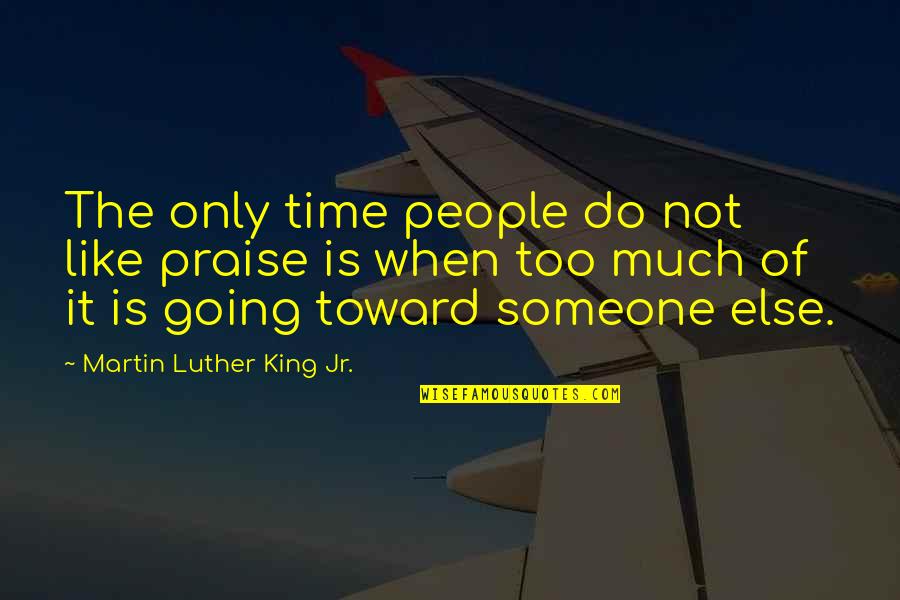 King Like Quotes By Martin Luther King Jr.: The only time people do not like praise