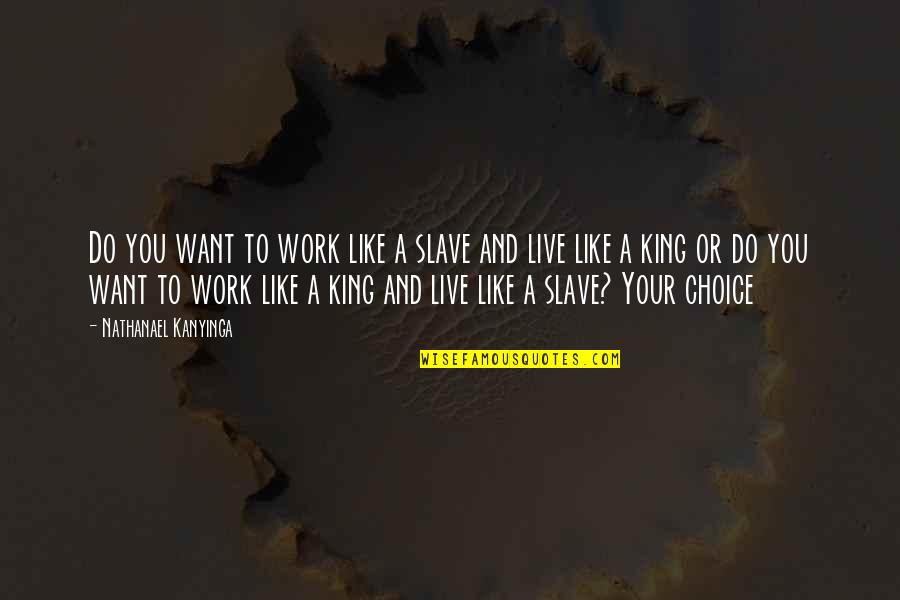 King Like Quotes By Nathanael Kanyinga: Do you want to work like a slave