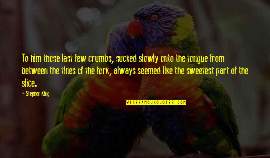 King Like Quotes By Stephen King: To him those last few crumbs, sucked slowly