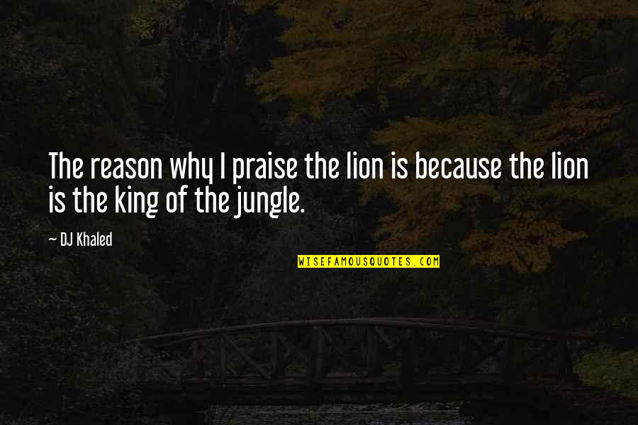 King Lion Quotes By DJ Khaled: The reason why I praise the lion is
