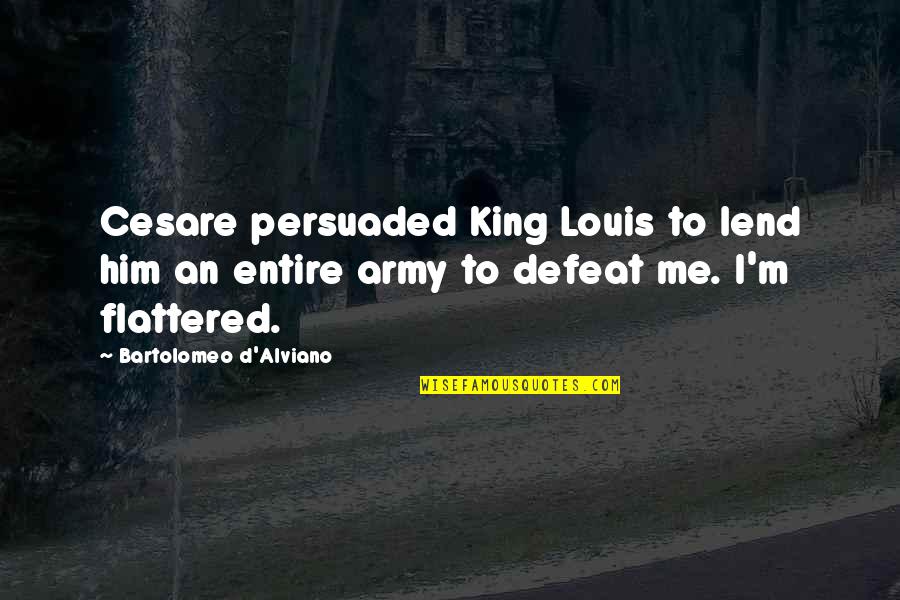 King Louis Quotes By Bartolomeo D'Alviano: Cesare persuaded King Louis to lend him an