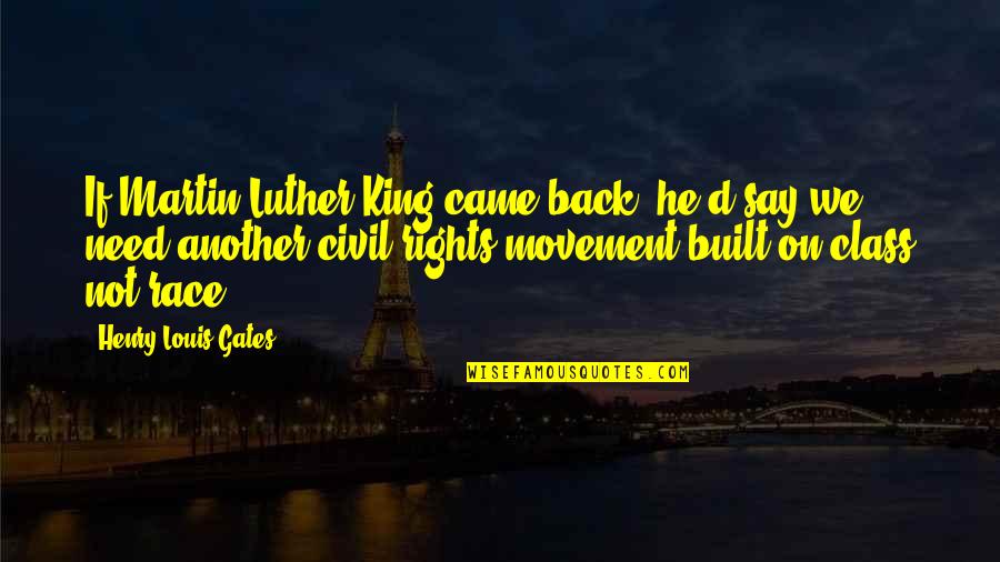 King Louis Quotes By Henry Louis Gates: If Martin Luther King came back, he'd say