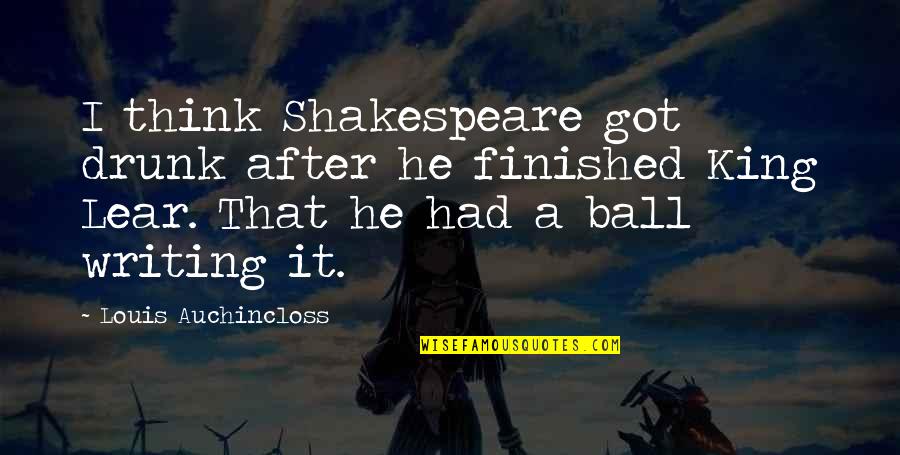 King Louis Quotes By Louis Auchincloss: I think Shakespeare got drunk after he finished