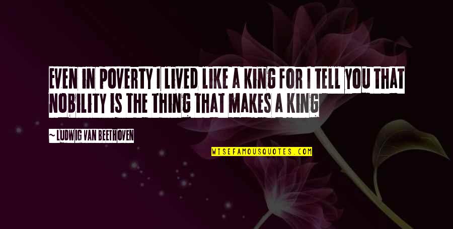 King Ludwig Quotes By Ludwig Van Beethoven: Even in poverty I lived like a king