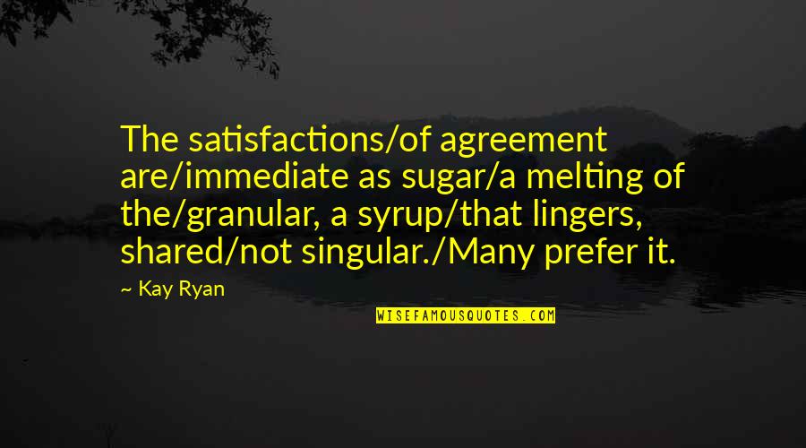 King Lyrics Quotes By Kay Ryan: The satisfactions/of agreement are/immediate as sugar/a melting of King Lyrics Quotes By Kay Ryan: The satisfactions/of agreement are/immediate as sugar/a melting of