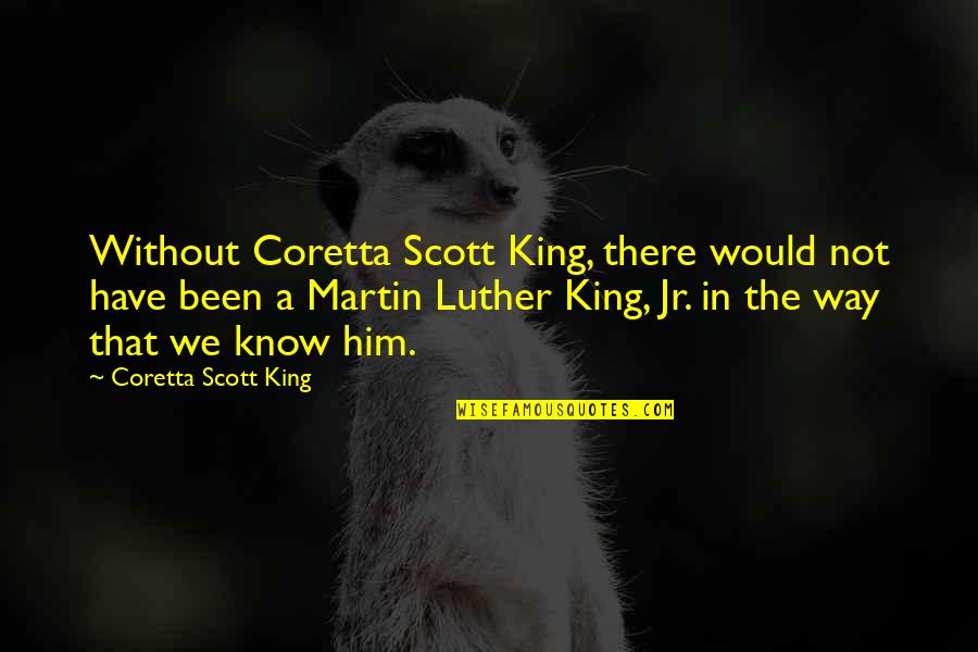 King Martin Luther Quotes By Coretta Scott King: Without Coretta Scott King, there would not have