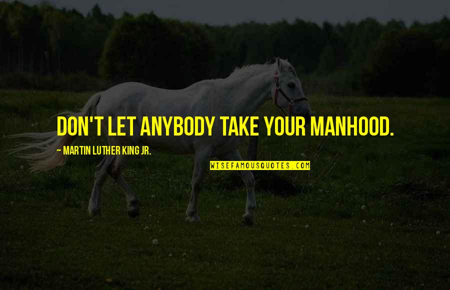 King Martin Luther Quotes By Martin Luther King Jr.: Don't let anybody take your manhood.