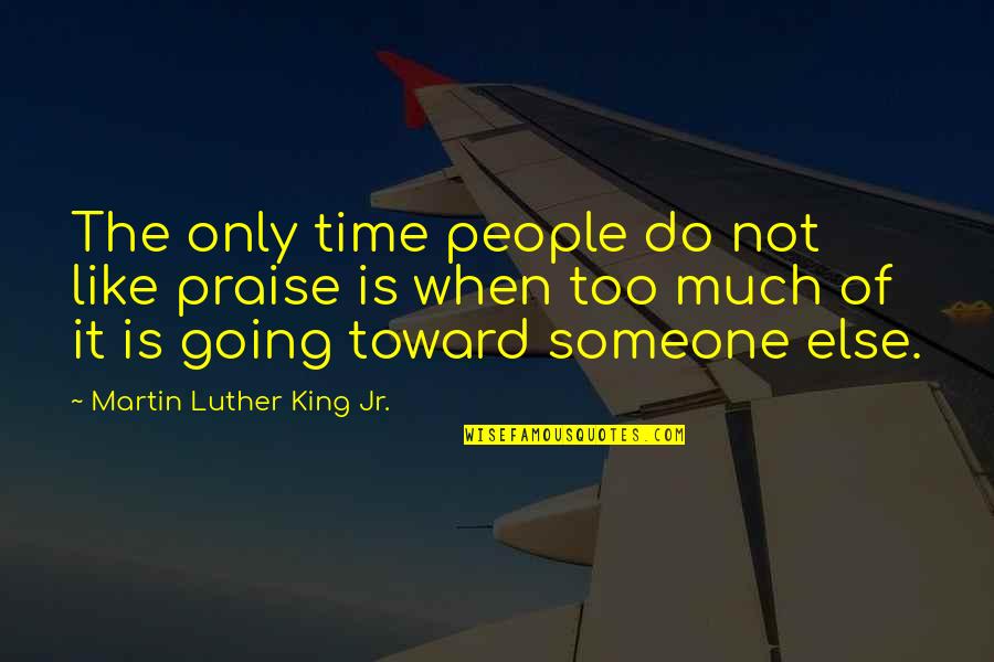 King Martin Luther Quotes By Martin Luther King Jr.: The only time people do not like praise