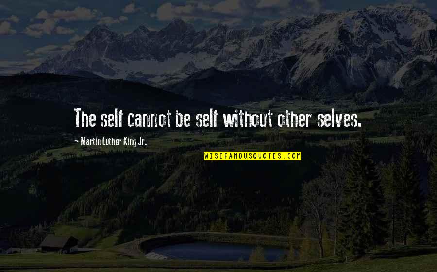 King Martin Luther Quotes By Martin Luther King Jr.: The self cannot be self without other selves.