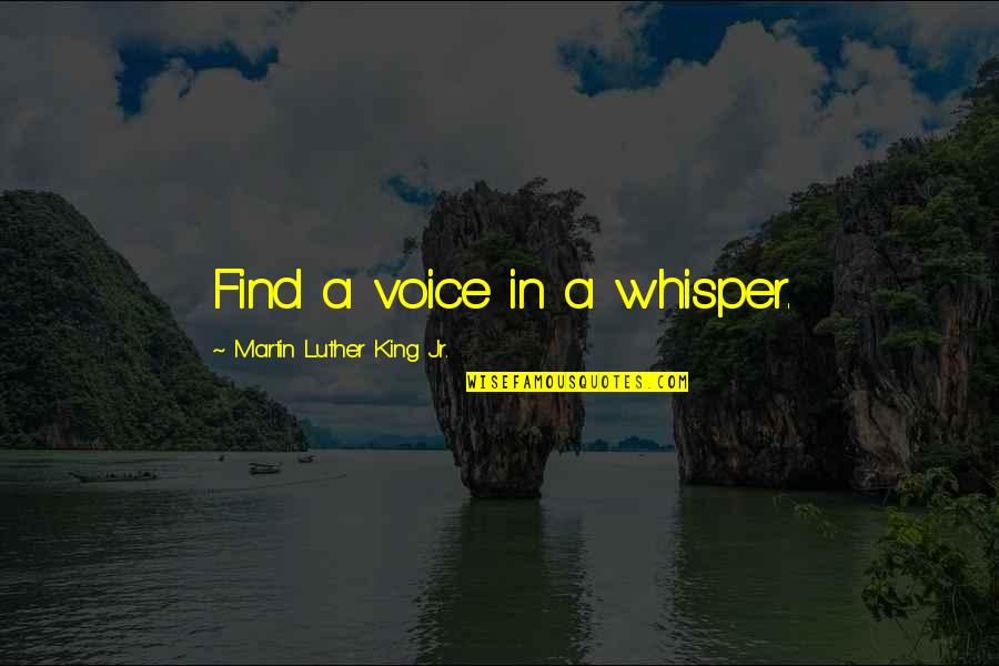 King Martin Luther Quotes By Martin Luther King Jr.: Find a voice in a whisper.