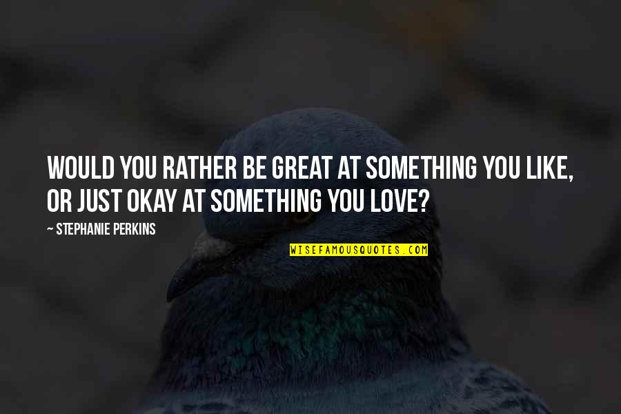 King N Queen Love Quotes By Stephanie Perkins: Would you rather be great at something you