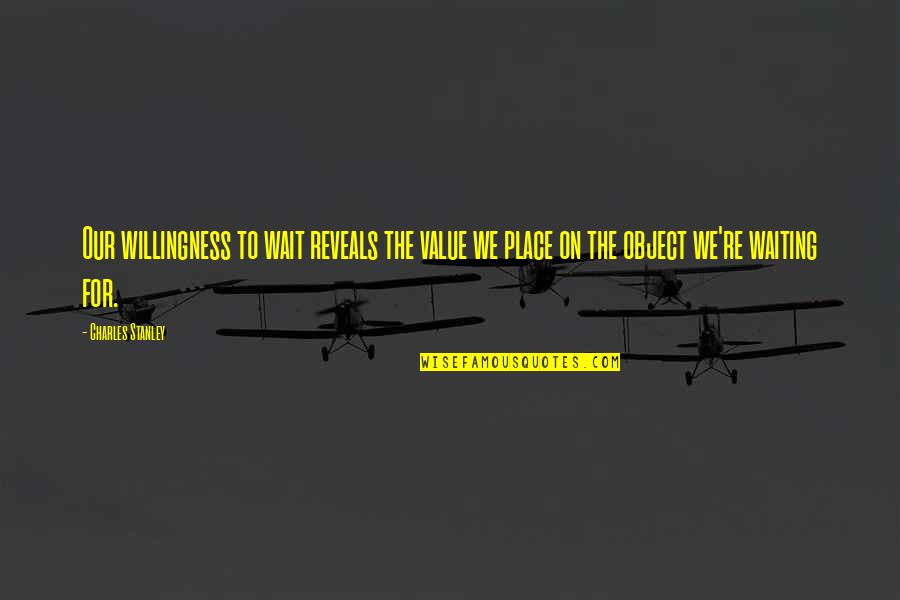 King Nestor Quotes By Charles Stanley: Our willingness to wait reveals the value we King Nestor Quotes By Charles Stanley: Our willingness to wait reveals the value we