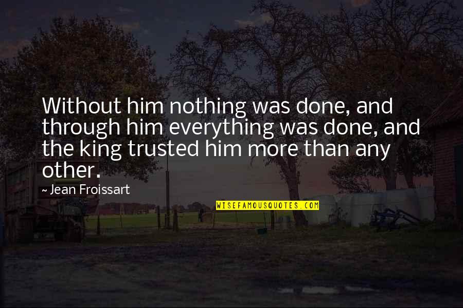 King Nothing Quotes By Jean Froissart: Without him nothing was done, and through him King Nothing Quotes By Jean Froissart: Without him nothing was done, and through him