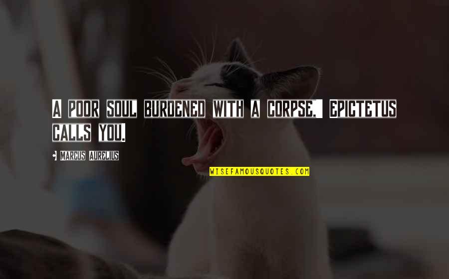 King Of Cosmos Quotes By Marcus Aurelius: A poor soul burdened with a corpse,' Epictetus King Of Cosmos Quotes By Marcus Aurelius: A poor soul burdened with a corpse,' Epictetus