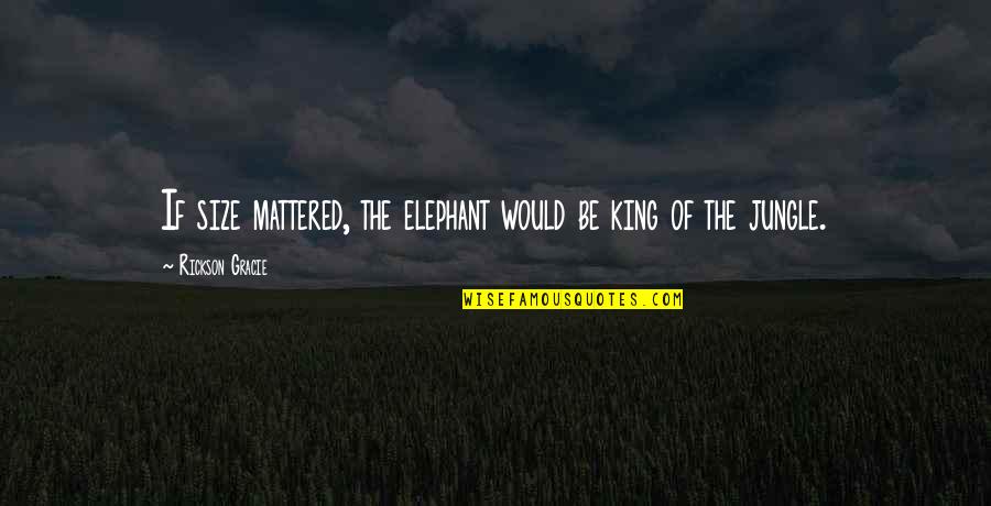 King Of Jungle Quotes By Rickson Gracie: If size mattered, the elephant would be king