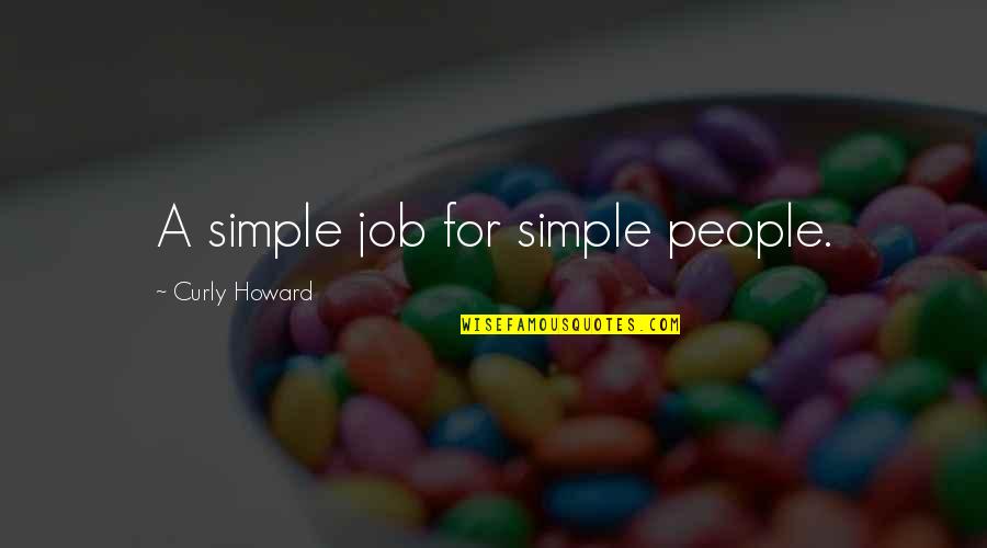 King Of Kensington Quotes By Curly Howard: A simple job for simple people. King Of Kensington Quotes By Curly Howard: A simple job for simple people.