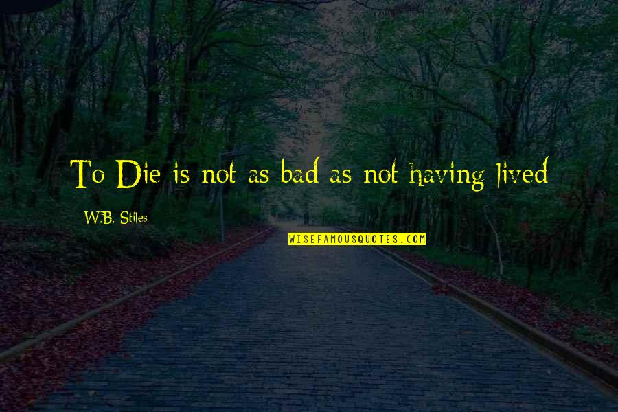 King Of Kensington Quotes By W.B. Stiles: To Die is not as bad as not King Of Kensington Quotes By W.B. Stiles: To Die is not as bad as not