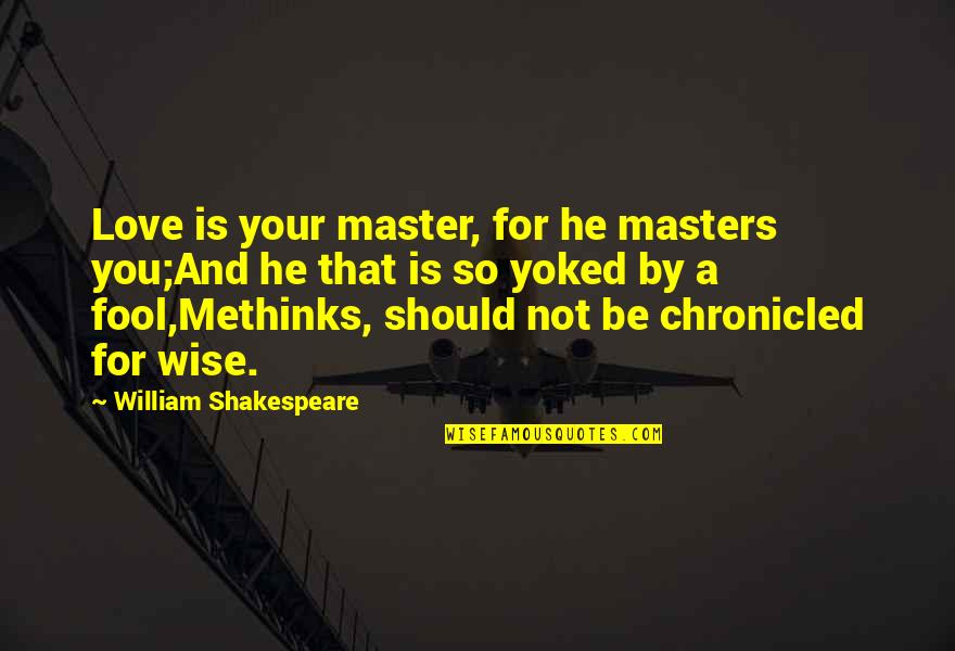 King Of Kensington Quotes By William Shakespeare: Love is your master, for he masters you;And King Of Kensington Quotes By William Shakespeare: Love is your master, for he masters you;And