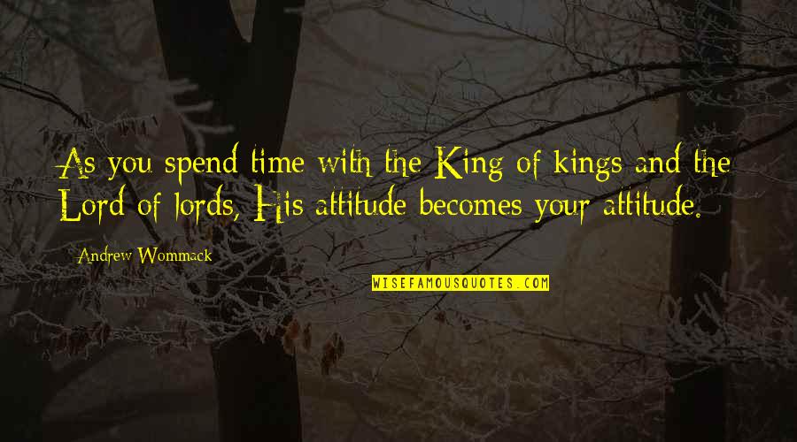 King Of Kings Quotes By Andrew Wommack: As you spend time with the King of