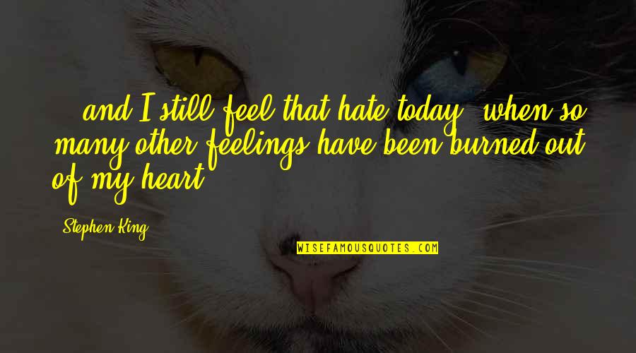 King Of My Heart Quotes By Stephen King: ...and I still feel that hate today, when