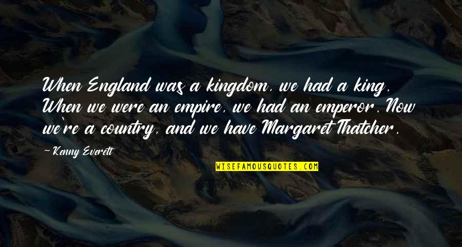 King Of My Kingdom Quotes By Kenny Everett: When England was a kingdom, we had a King Of My Kingdom Quotes By Kenny Everett: When England was a kingdom, we had a
