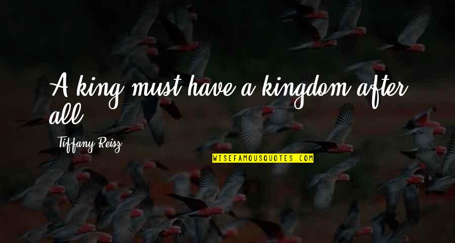 King Of My Kingdom Quotes By Tiffany Reisz: A king must have a kingdom after all. King Of My Kingdom Quotes By Tiffany Reisz: A king must have a kingdom after all.
