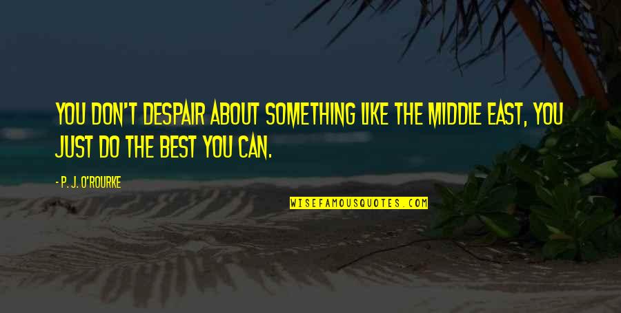 King Of Queens Strike Out Quotes By P. J. O'Rourke: You don't despair about something like the Middle