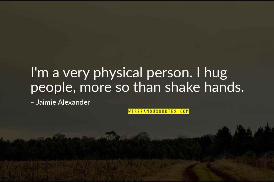 King Of Screw Ups Quotes By Jaimie Alexander: I'm a very physical person. I hug people, King Of Screw Ups Quotes By Jaimie Alexander: I'm a very physical person. I hug people,