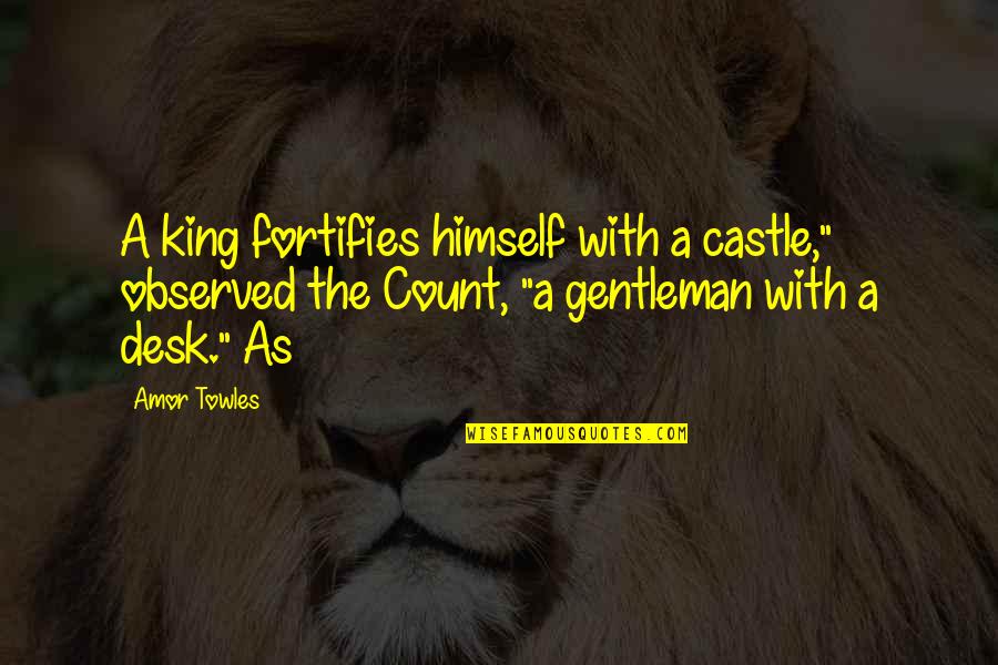 King Of The Castle Quotes By Amor Towles: A king fortifies himself with a castle," observed