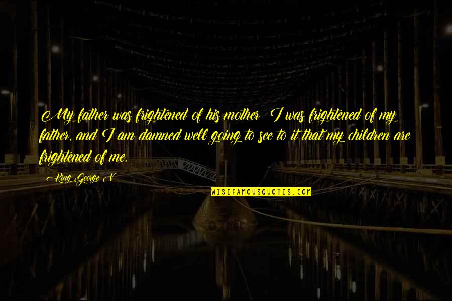 King Of The Damned Quotes By King George V: My father was frightened of his mother; I